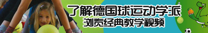 逼逼爱插插网站了解德国球运动学派，浏览经典教学视频。